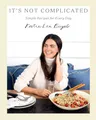 It’s Not Complicated: Simple Recipes for Every Day
