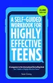 A Self-Guided Workbook for Highly Effective Teens: A Companion to the Best Selling 7 Habits of Highly Effective Teens (Gift for Teens and Tweens) (Age 10-17)