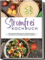 Stromfrei Kochbuch: Die leckersten Rezepte zum einfachen Kochen ohne Strom ob im