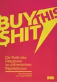 BUY THIS SHIT: Die Rolle des Designers im Ästhetischen Kapitalismus