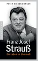 Franz Josef Strauß: Ein Leben im Übermaß - Peter Siebenmorgen - Biografie