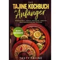 Das Tajine Kochbuch für Anfänger: Würzige Fisch-, Fleisch- und Veggie Gerichte nach marokkanischer Tradition - Inklusive Nachtischrezepte