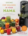 Juicing for Wellness in Your Nama: 60 Healthy Recipes to Easily Boost Your Nutritional Intake