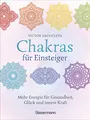 Chakras für Einsteiger - Mehr Energie für Gesundheit, Glück und innere Kraft: Das gut verständliche Praxisbuch zur Chakraheilung: Mit Yoga, ... Achtsamkeit zu ganzheitlichem Wohlbefinden