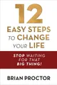 12 Easy Steps to Change Your Life: Stop Waiting for That Big Thing!