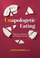 Unapologetic Eating: Make Peace with Food and Transform Your Life