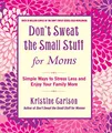 Don't Sweat the Small Stuff for Moms: Simple Ways to Stress Less and Enjoy Your Family More