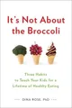 It's Not About the Broccoli: Three Habits to Teach Your by Rose, Dina 0399164189