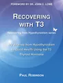 Recovering with T3: My Journey from Hypothyroidism to Good Health using the T3 Thyroid Hormone (Recovering from Hypothyroidism, Band 1)