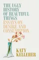 The Ugly History of Beautiful Things: Essays on Consumption, Katy Kelleher