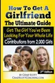 How To Get A Girlfriend - The Ultimate Guide: Get The Girl You've Been Looking For Your Whole Life - With Contributions From Over 2,000 Girls