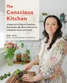 The Conscious Kitchen: A Beginner's Guide to Creating a Sustainable, No-Waste
