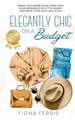 Elegantly Chic on a Budget: Dress with more dash than cash, look expensive on little money, and rock your rich lady style