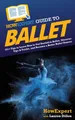 HowExpert Guide to Ballet: 101+ Tips to Learn How to Get Started in Ballet,