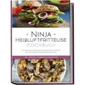 Ninja Heißluftfritteuse Kochbuch: Die leckersten und abwechslungsreichsten Airfryer Rezepte für jeden Geschmack und Anlass - inkl. Broten, Desserts, Salaten & Dips