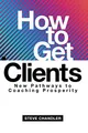 How to Get Clients: New Pathways to..., Chandler, Steve