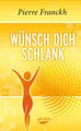 Wünsch dich schlank: 11 Schlüssel zum idealen Wunschgewicht Pierre Franckh:
