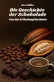 Die Geschichte der Schokolade - von der Erfindung bis heute: Das perfekte Buch und Geschenk für alle Schokoladenliebhaber und Schoko Fans