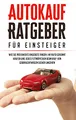 Autokauf Ratgeber für Einsteiger: Wie Sie preiswerte Angebote finden, Ihr Auto gekonnt kaufen und jedes Fettnäpfchen beim Kauf von Gebrauchtwagen sicher umgehen