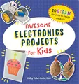 Awesome Electronics Projects for Kids: 20 STEAM Projects to Design and Build (Awesome STEAM Activities for Kids)
