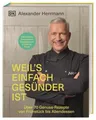 Weil's einfach gesünder ist Über 70 geniale Genuss-Rezepte von Frühstück bis Abe