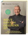 Weil's einfach gesünder ist: Über 70 geniale Genuss-Rezepte von Frühstück bis Ab