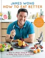 How to Eat Better: How to Shop, Store & Cook to Make Any Food a 'Superfood'. Simple science to supercharge nutrition