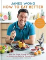 How to Eat Better: How to Shop, Store & Cook to Make A by Wong, James 1784721913