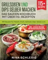 Grillsoßen und Dips selber machen – Das Saucen Kochbuch mit über 115+ Rezepten: Mit Saucen für Fleisch, Fisch, Gemüse, Dips, Salsas uvm.