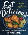 Eat Delicious | 125 Recipes for Your Daily Dose of Awesome | Dennis Prescott