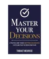 Master Your Decisions: A Practical Guide to Make Better Decisions Faster and Sta