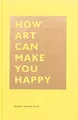 How Art Can Make You Happy: (Art Therapy Books, Art Books, Books About Happiness) (The HOW Series)