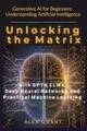 Generative AI for Beginners: Understanding Artificial Intelligence. Unlocking the Matrix with GPT-4, LLMs, Deep Neural Networks, and Practical Machine Learning