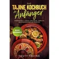 Das Tajine Kochbuch für Anfänger: Würzige Fisch-, Fleisch- und Veggie Gerichte nach marokkanischer Tradition - Inklusive Nachtischrezepte