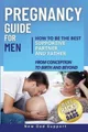 Pregnancy Guide for Men: How to Be the Best Supportive Partner and Father From