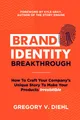 Brand Identity Breakthrough: How to Craft Your Company's Unique Story to Make Your Products Irresistible
