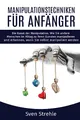 Manipulationstechniken für Anfänger: Die Kunst der Manipulation. Wie Sie andere Menschen im Alltag zu Ihren Gunsten manipulieren und erkennen, wann Sie selbst manipuliert werden.