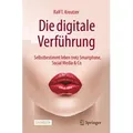 Die digitale Verführung Selbstbestimmt leben trotz Smartphone, Social Media & Co.