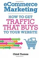 eCommerce Marketing: How to Get Traffic That BUYS to by Thomas, Chloe 1999878833