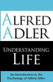 Understanding Life: An Introduction To The Psychology Of Alfred Adler