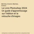 Le Livre Photoshop 2024: Un guide d'apprentissage sur l'édition et la retouche