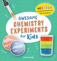 Awesome Chemistry Experiments for Kids: 40 STEAM Science Projects and Why They Work (Awesome STEAM Activities for Kids)