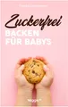 Zuckerfrei Backen für Babys: Das große Backbuch mit zuckerfreien Beikost-Rezepten speziell für Babys und Kleinkinder (Beikost für Babys)