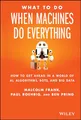 What To Do When Machines Do Everything: How to Get Ahead in a World of AI, Algorithms, Bots, and Big Data