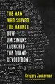 The Man Who Solved the Market: How Jim Simons Launched the Quant Revolution SHORTLISTED FOR THE FT & MCKINSEY BUSINESS BOOK OF THE YEAR AWARD 2019