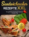 Sandwichmaker Rezepte XXL: Das große Sandwichmaker Kochbuch für jeden Tag inkl. Fleisch, Fisch, Vegetarisch, Desserts und vieles mehr