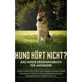 Hund hört nicht? Das Hunde Erziehungsbuch für Anfänger: Werde Schritt für Schritt zum wahren Hundeflüsterer und baue mit der richtigen Hundeerziehung eine enge Bindung zu deinem Hund auf