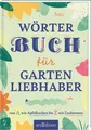 Wörterbuch für Gartenliebhaber von A wie Apfelkuchen bis Z wie Zaubernuss