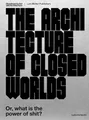 The Architecture of Closed Worlds: Or, What is the Power of Shit?