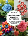 200 Crochet Flower Patterns: The Book That Will Help You Create One of a Kind Pieces